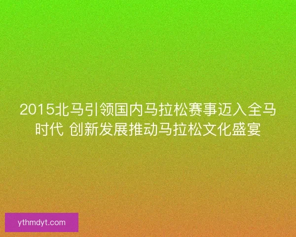 2015北马引领国内马拉松赛事迈入全马时代 创新发展推动马拉松文化盛宴